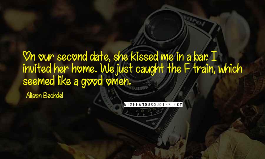 Alison Bechdel Quotes: On our second date, she kissed me in a bar. I invited her home. We just caught the F train, which seemed like a good omen.