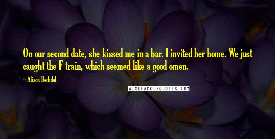 Alison Bechdel Quotes: On our second date, she kissed me in a bar. I invited her home. We just caught the F train, which seemed like a good omen.