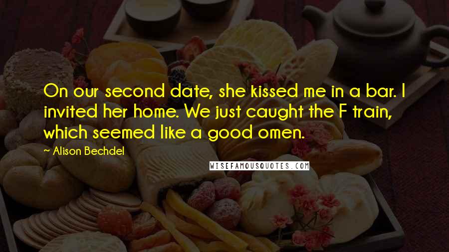 Alison Bechdel Quotes: On our second date, she kissed me in a bar. I invited her home. We just caught the F train, which seemed like a good omen.