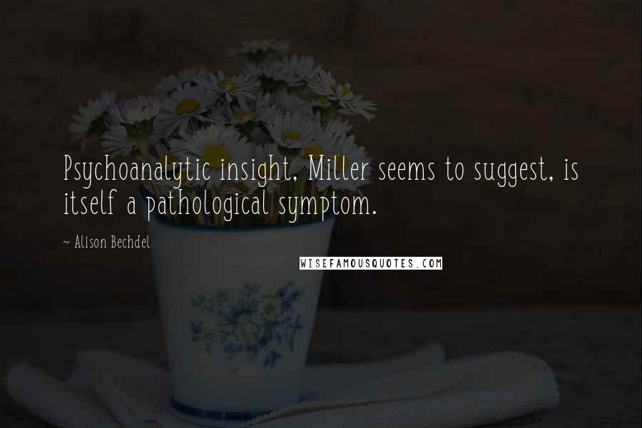 Alison Bechdel Quotes: Psychoanalytic insight, Miller seems to suggest, is itself a pathological symptom.