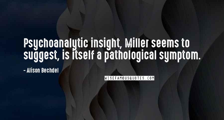 Alison Bechdel Quotes: Psychoanalytic insight, Miller seems to suggest, is itself a pathological symptom.