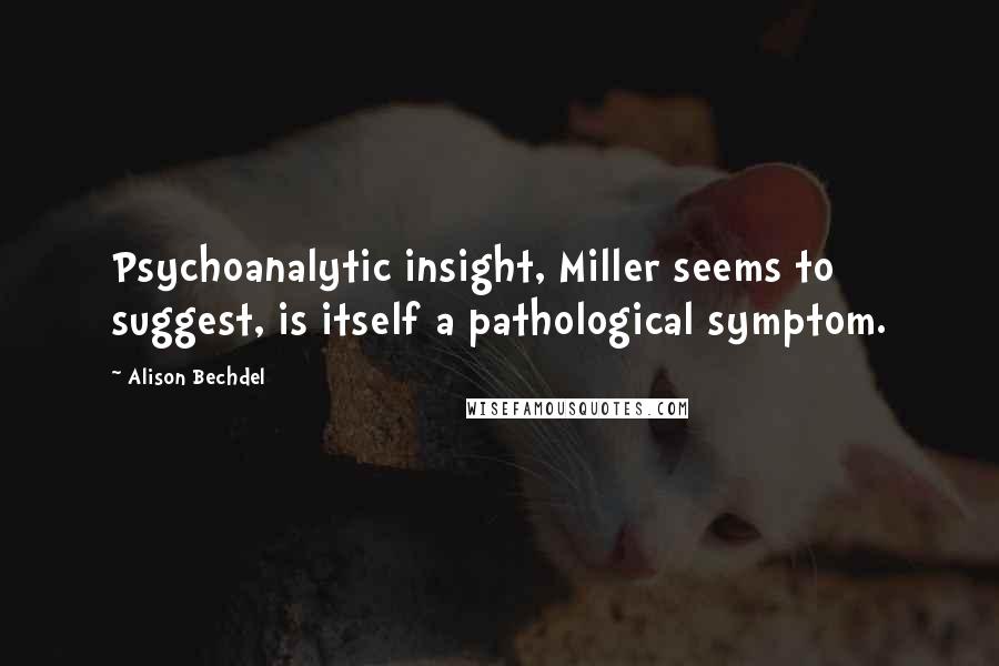 Alison Bechdel Quotes: Psychoanalytic insight, Miller seems to suggest, is itself a pathological symptom.