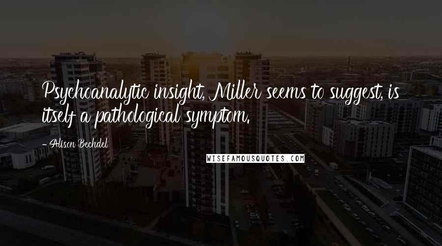 Alison Bechdel Quotes: Psychoanalytic insight, Miller seems to suggest, is itself a pathological symptom.