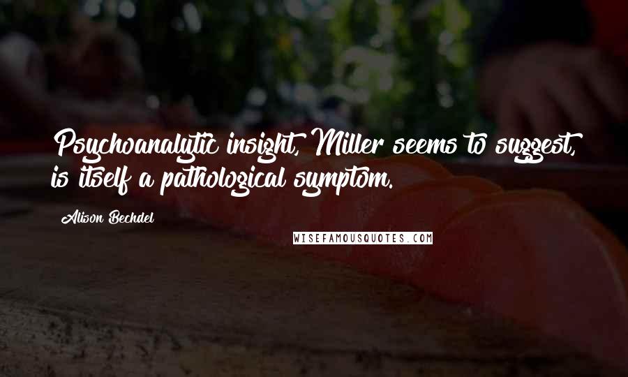 Alison Bechdel Quotes: Psychoanalytic insight, Miller seems to suggest, is itself a pathological symptom.