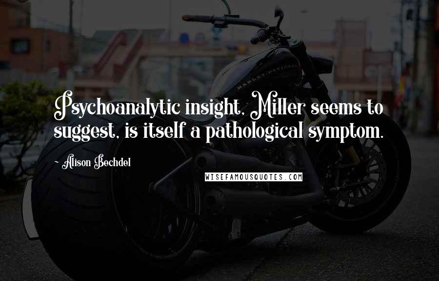 Alison Bechdel Quotes: Psychoanalytic insight, Miller seems to suggest, is itself a pathological symptom.