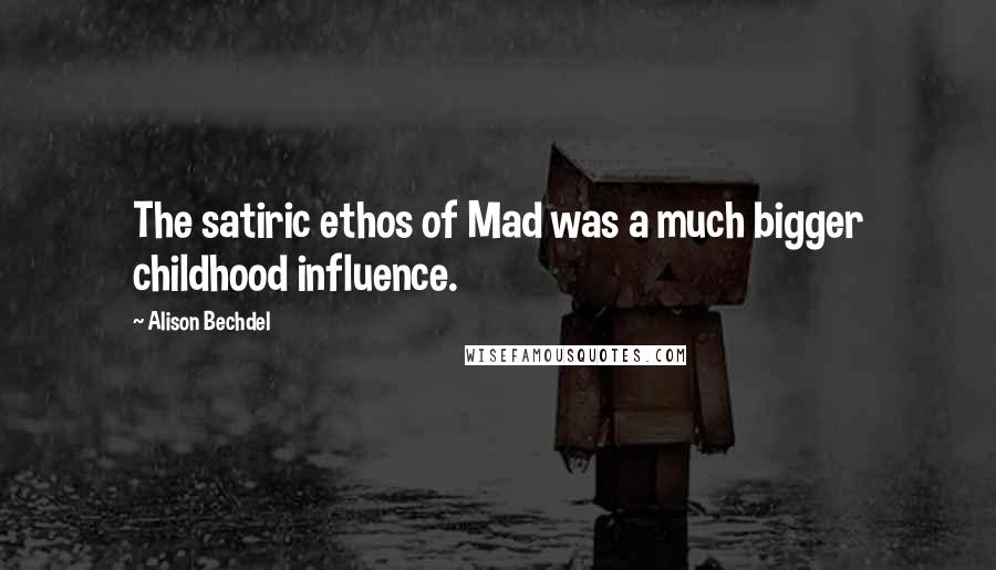 Alison Bechdel Quotes: The satiric ethos of Mad was a much bigger childhood influence.