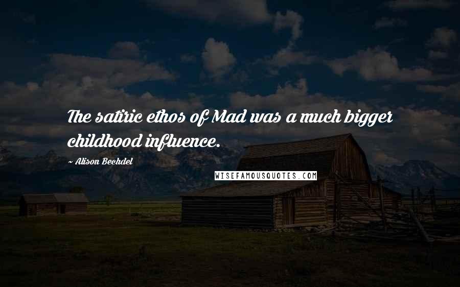 Alison Bechdel Quotes: The satiric ethos of Mad was a much bigger childhood influence.