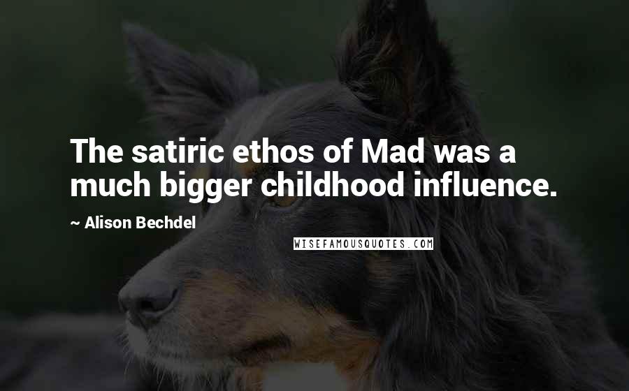 Alison Bechdel Quotes: The satiric ethos of Mad was a much bigger childhood influence.