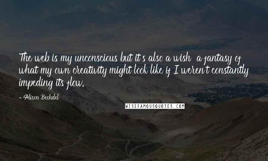 Alison Bechdel Quotes: The web is my unconscious but it's also a wish a fantasy of what my own creativity might look like if I weren't constantly impeding its flow.