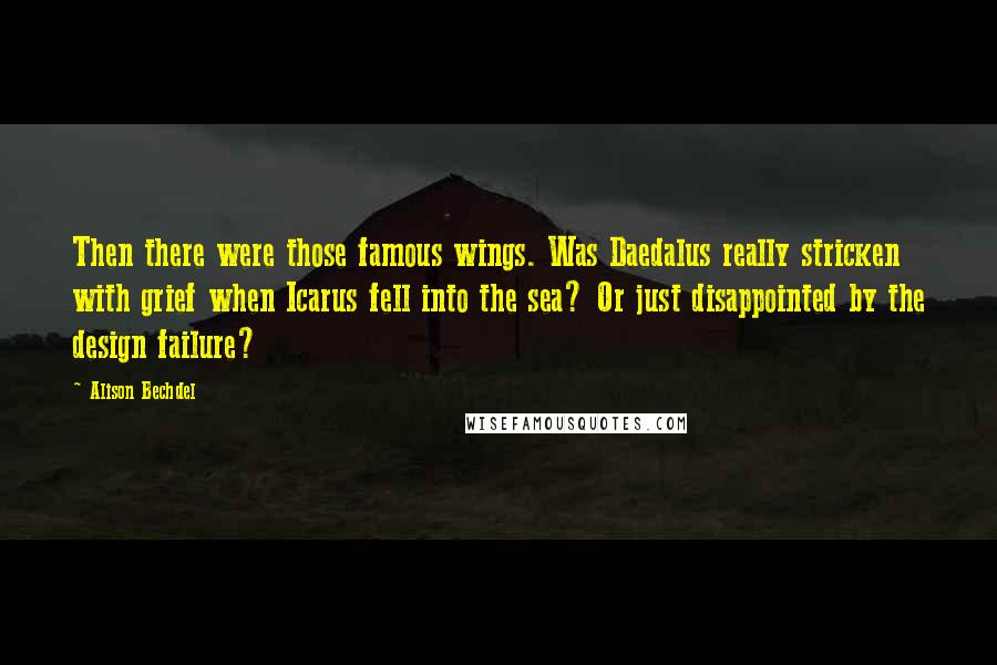 Alison Bechdel Quotes: Then there were those famous wings. Was Daedalus really stricken with grief when Icarus fell into the sea? Or just disappointed by the design failure?