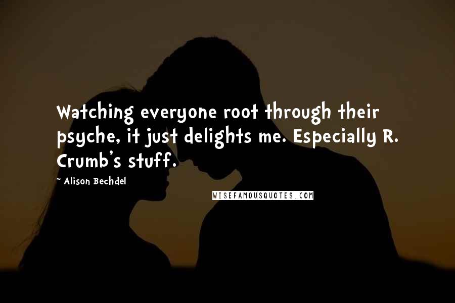 Alison Bechdel Quotes: Watching everyone root through their psyche, it just delights me. Especially R. Crumb's stuff.