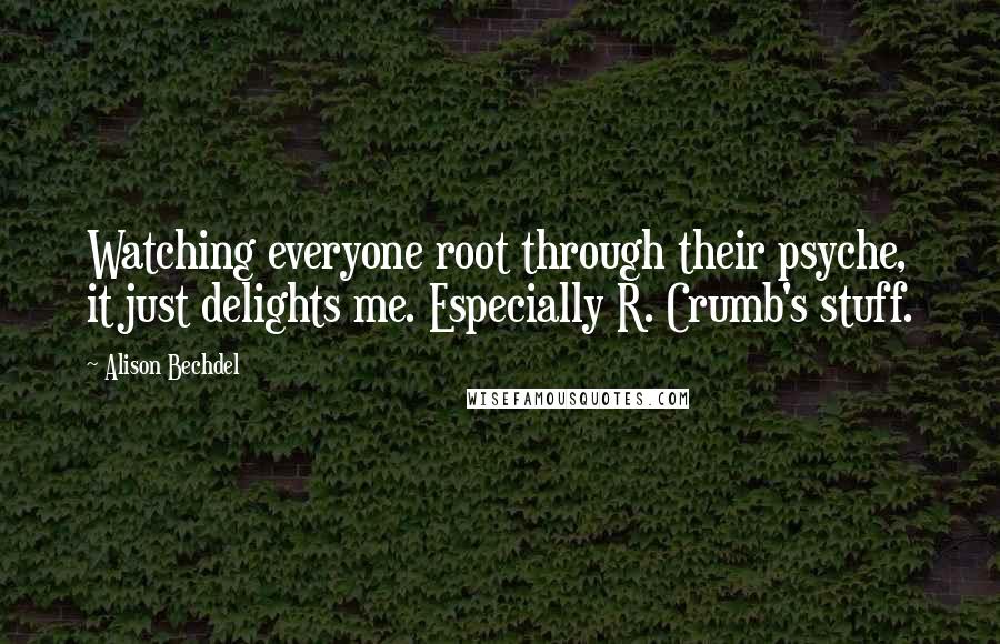 Alison Bechdel Quotes: Watching everyone root through their psyche, it just delights me. Especially R. Crumb's stuff.