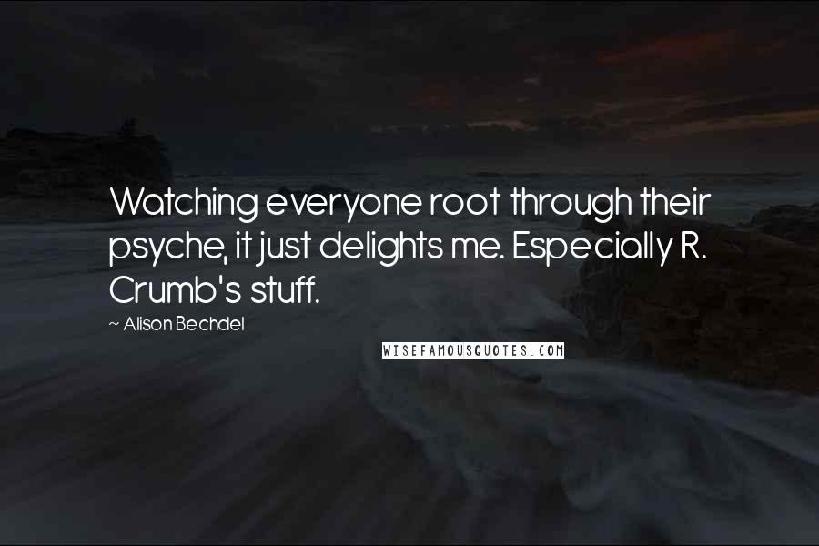 Alison Bechdel Quotes: Watching everyone root through their psyche, it just delights me. Especially R. Crumb's stuff.