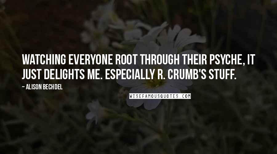 Alison Bechdel Quotes: Watching everyone root through their psyche, it just delights me. Especially R. Crumb's stuff.