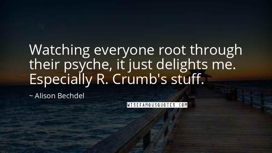 Alison Bechdel Quotes: Watching everyone root through their psyche, it just delights me. Especially R. Crumb's stuff.