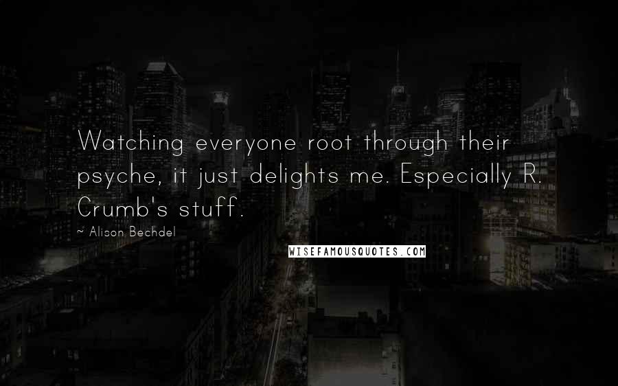 Alison Bechdel Quotes: Watching everyone root through their psyche, it just delights me. Especially R. Crumb's stuff.