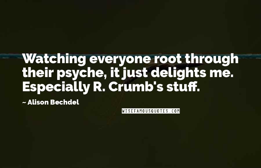 Alison Bechdel Quotes: Watching everyone root through their psyche, it just delights me. Especially R. Crumb's stuff.