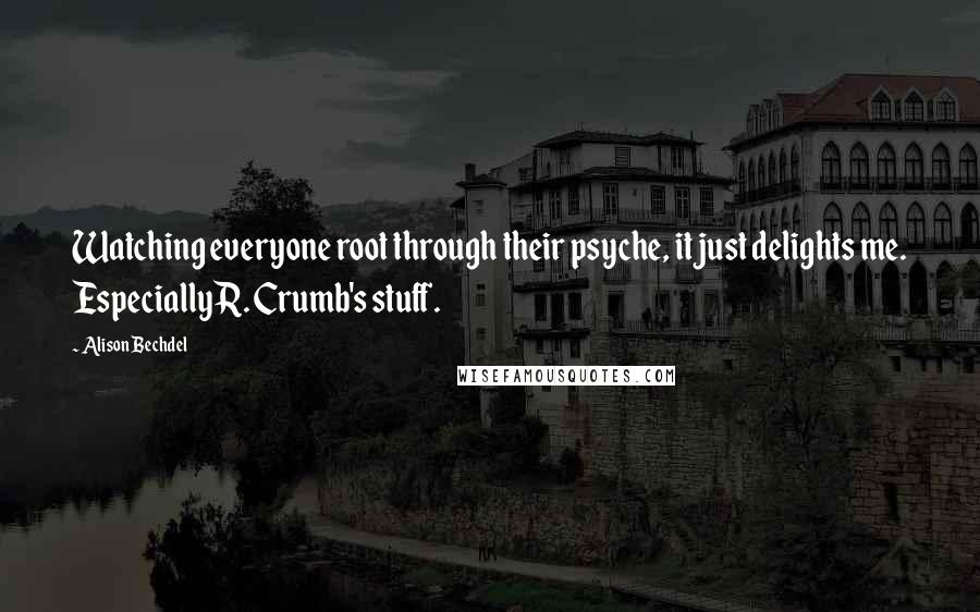 Alison Bechdel Quotes: Watching everyone root through their psyche, it just delights me. Especially R. Crumb's stuff.