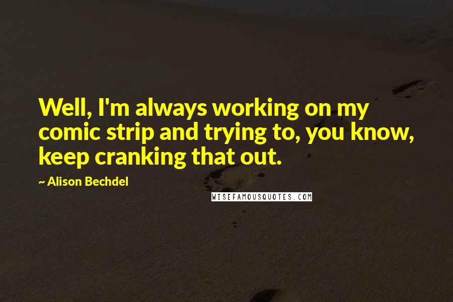 Alison Bechdel Quotes: Well, I'm always working on my comic strip and trying to, you know, keep cranking that out.