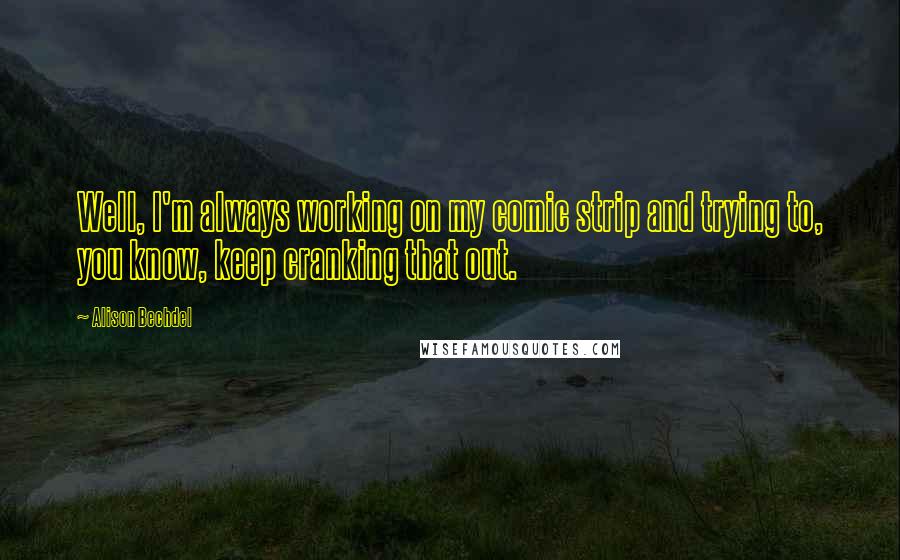 Alison Bechdel Quotes: Well, I'm always working on my comic strip and trying to, you know, keep cranking that out.