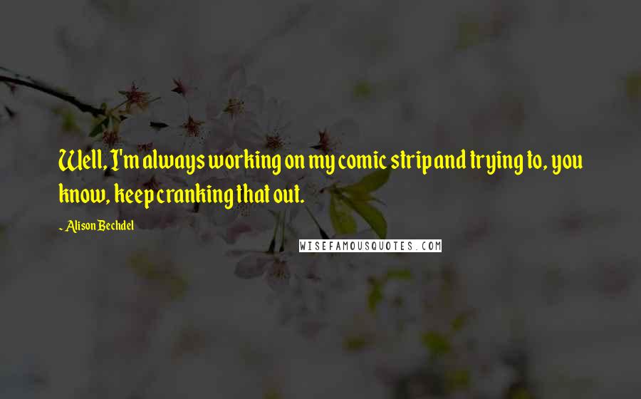 Alison Bechdel Quotes: Well, I'm always working on my comic strip and trying to, you know, keep cranking that out.