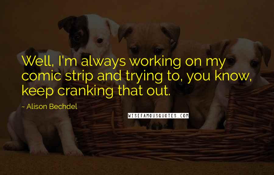 Alison Bechdel Quotes: Well, I'm always working on my comic strip and trying to, you know, keep cranking that out.