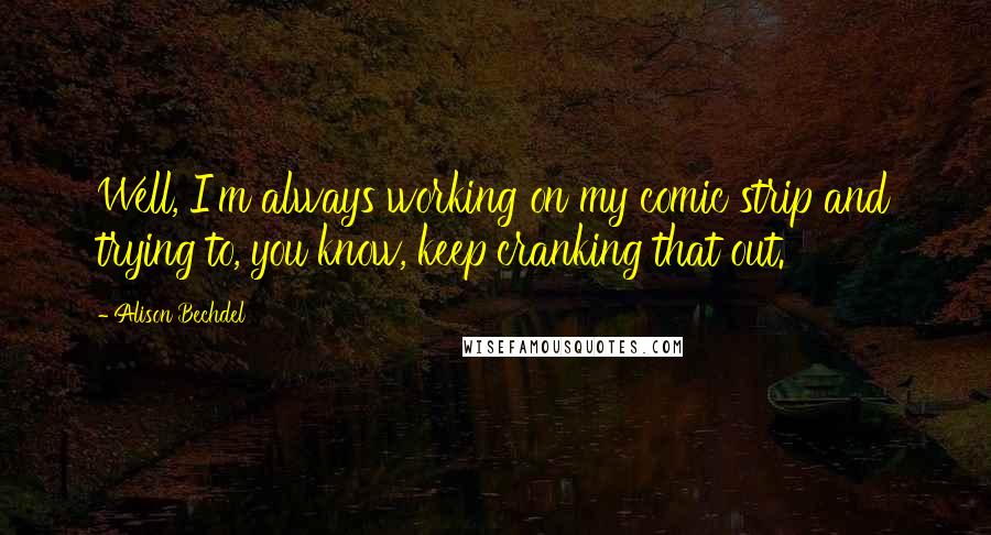 Alison Bechdel Quotes: Well, I'm always working on my comic strip and trying to, you know, keep cranking that out.