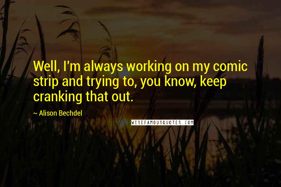 Alison Bechdel Quotes: Well, I'm always working on my comic strip and trying to, you know, keep cranking that out.