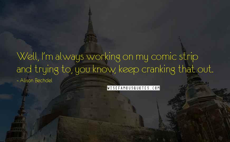 Alison Bechdel Quotes: Well, I'm always working on my comic strip and trying to, you know, keep cranking that out.