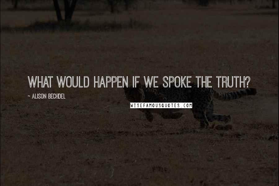 Alison Bechdel Quotes: What would happen if we spoke the truth?