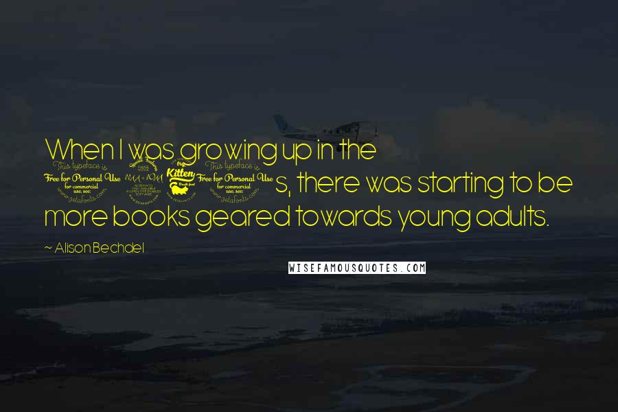 Alison Bechdel Quotes: When I was growing up in the 1960s, there was starting to be more books geared towards young adults.