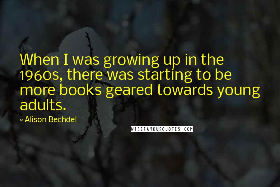 Alison Bechdel Quotes: When I was growing up in the 1960s, there was starting to be more books geared towards young adults.
