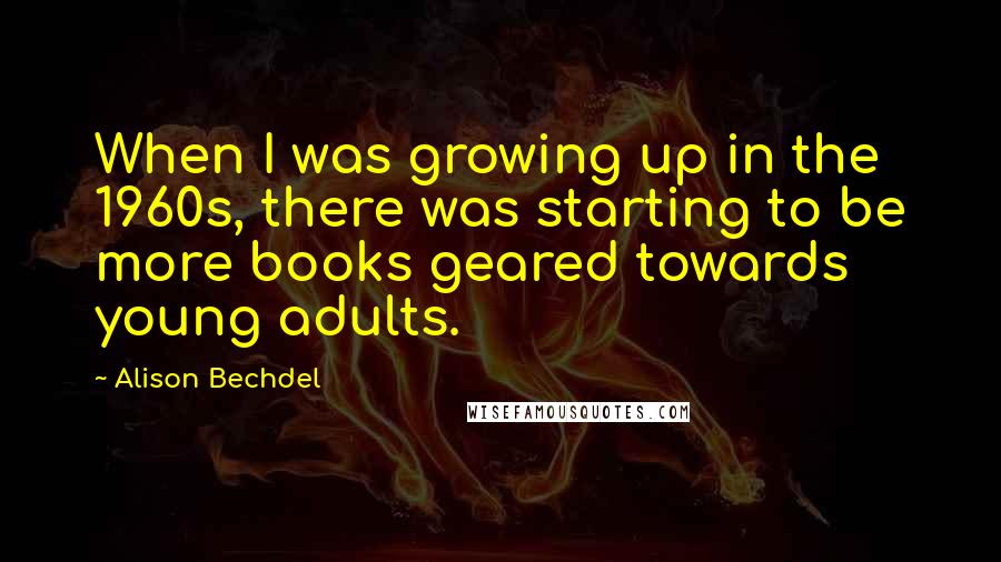 Alison Bechdel Quotes: When I was growing up in the 1960s, there was starting to be more books geared towards young adults.