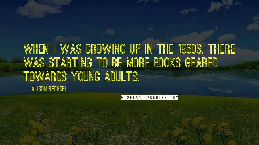 Alison Bechdel Quotes: When I was growing up in the 1960s, there was starting to be more books geared towards young adults.