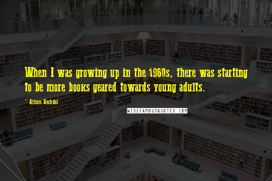 Alison Bechdel Quotes: When I was growing up in the 1960s, there was starting to be more books geared towards young adults.