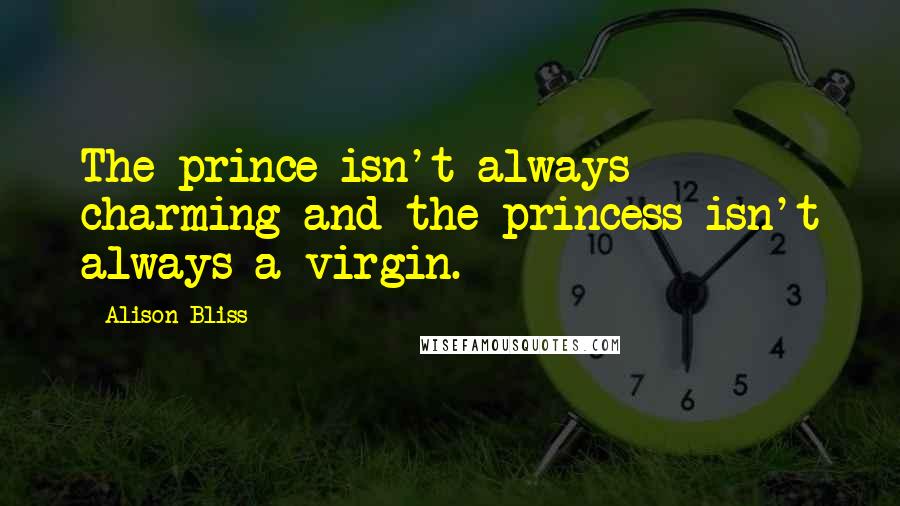 Alison Bliss Quotes: The prince isn't always charming and the princess isn't always a virgin.