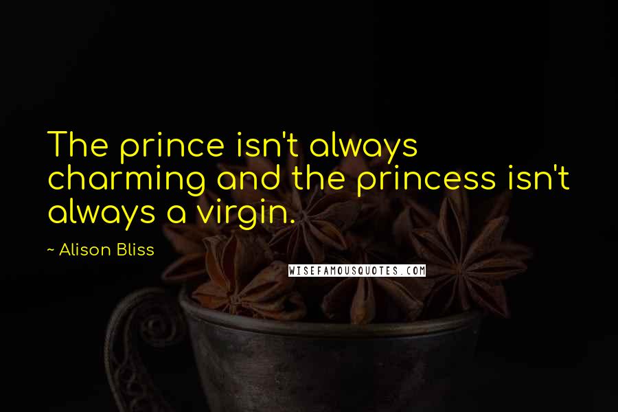 Alison Bliss Quotes: The prince isn't always charming and the princess isn't always a virgin.