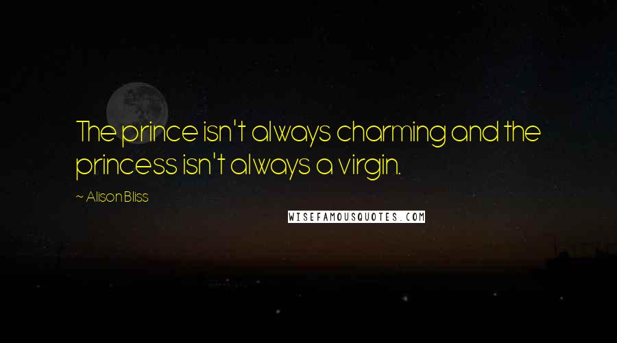 Alison Bliss Quotes: The prince isn't always charming and the princess isn't always a virgin.