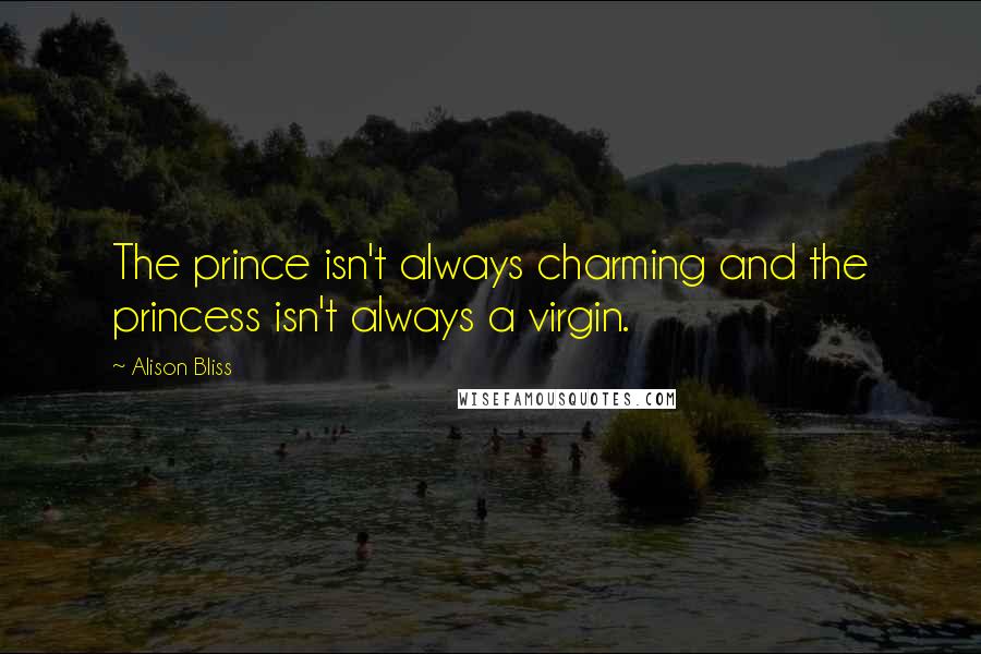 Alison Bliss Quotes: The prince isn't always charming and the princess isn't always a virgin.