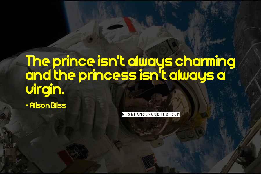 Alison Bliss Quotes: The prince isn't always charming and the princess isn't always a virgin.