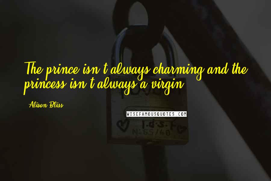 Alison Bliss Quotes: The prince isn't always charming and the princess isn't always a virgin.