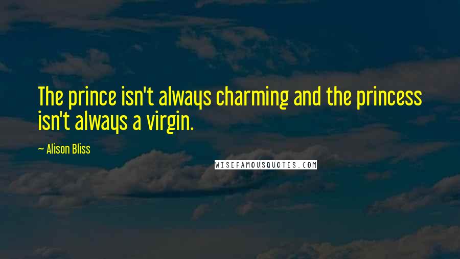 Alison Bliss Quotes: The prince isn't always charming and the princess isn't always a virgin.