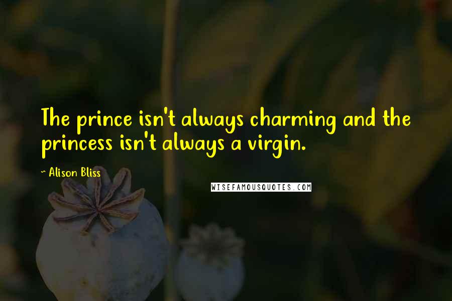 Alison Bliss Quotes: The prince isn't always charming and the princess isn't always a virgin.