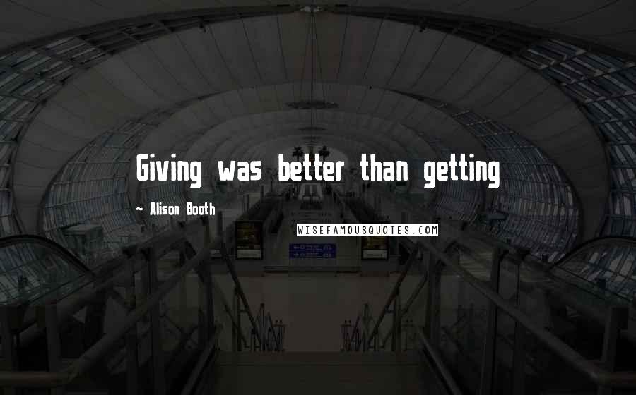 Alison Booth Quotes: Giving was better than getting