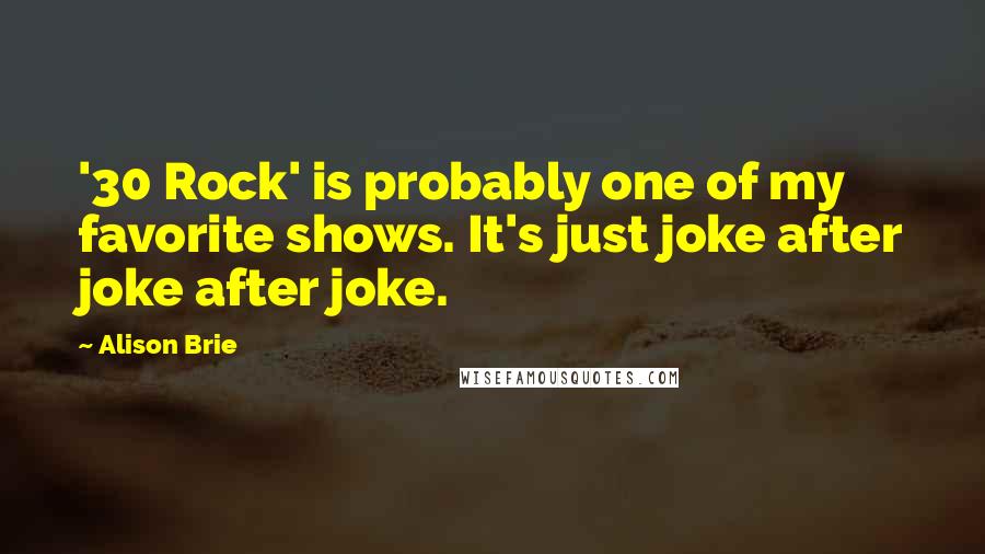 Alison Brie Quotes: '30 Rock' is probably one of my favorite shows. It's just joke after joke after joke.
