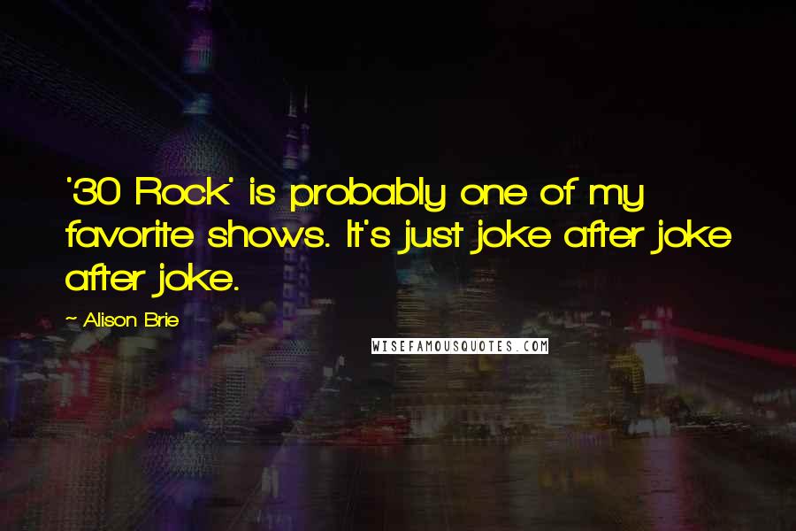 Alison Brie Quotes: '30 Rock' is probably one of my favorite shows. It's just joke after joke after joke.