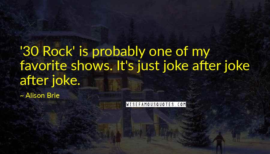 Alison Brie Quotes: '30 Rock' is probably one of my favorite shows. It's just joke after joke after joke.