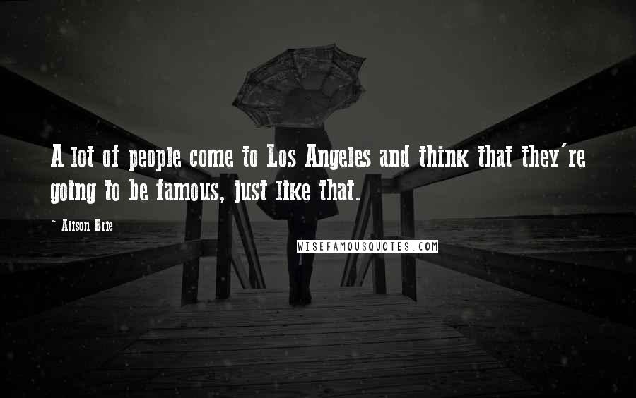 Alison Brie Quotes: A lot of people come to Los Angeles and think that they're going to be famous, just like that.