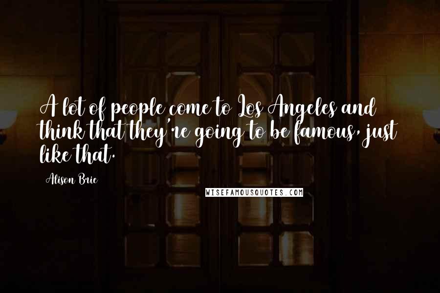 Alison Brie Quotes: A lot of people come to Los Angeles and think that they're going to be famous, just like that.