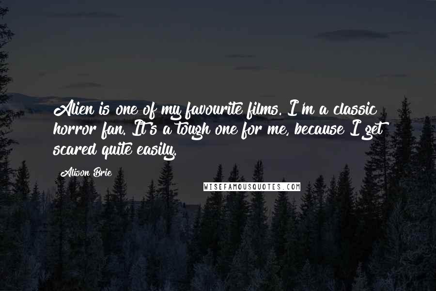 Alison Brie Quotes: Alien is one of my favourite films. I'm a classic horror fan. It's a tough one for me, because I get scared quite easily.